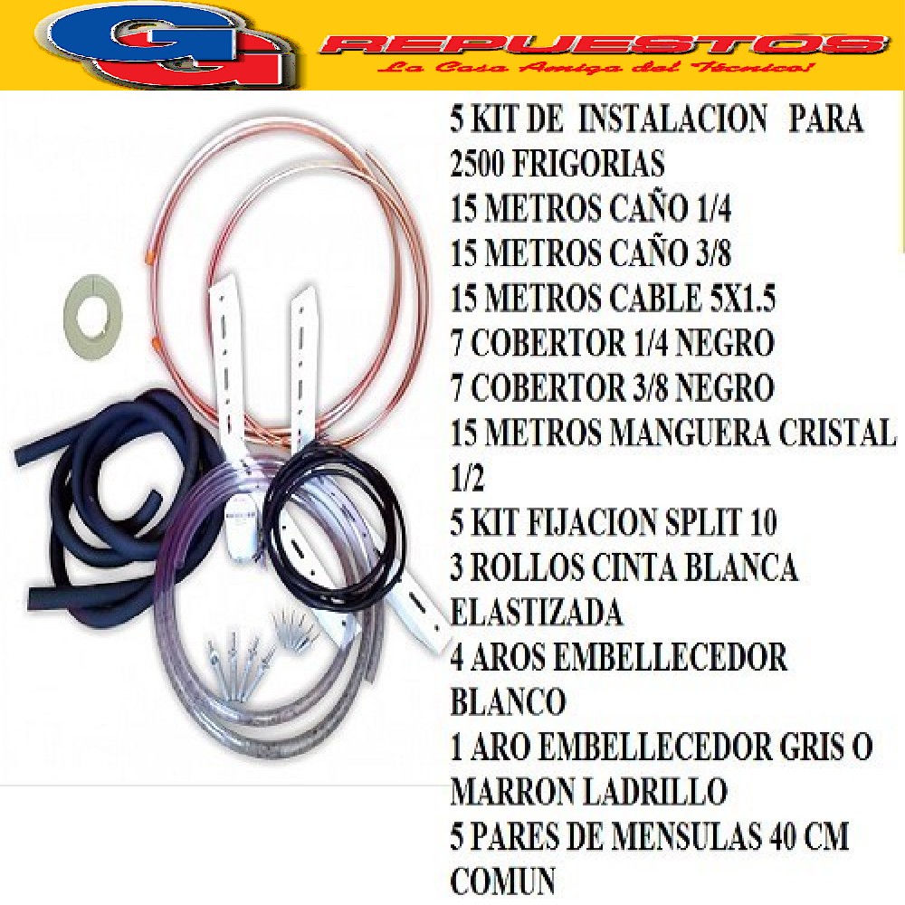 5 KIT INSTALACION AIRE SPLIT HASTA 2500 FRIGORIAS-15 METROS  CAÑO COBLE 1/4- 15 METROS CAÑOS COBRE 3/8 - 3 ROLO CINTA BLANCA ELASTIZADA- 5 KIT FIJACION DEL 10- 5 PAR DE MENSULAS 40 CM COMUN. -4 ARO EMBELLECEDOR BLANCO- 1 ARO EMBELLECEDOR GRIS O LADRILLO - 15 METROS MANGUERA DE CRISTAL 5/8